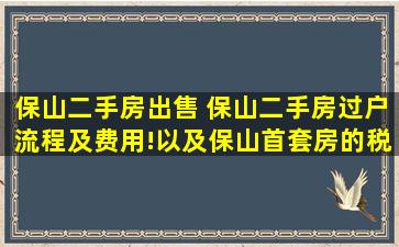 保山二手房* 保山二手房过户流程及费用!以及保山首套房的税费优惠政策